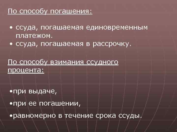 По способу погашения: • ссуда, погашаемая единовременным платежом. • ссуда, погашаемая в рассрочку. По