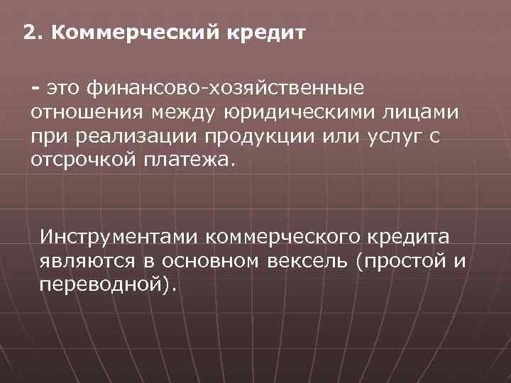 2. Коммерческий кредит - это финансово-хозяйственные отношения между юридическими лицами при реализации продукции или