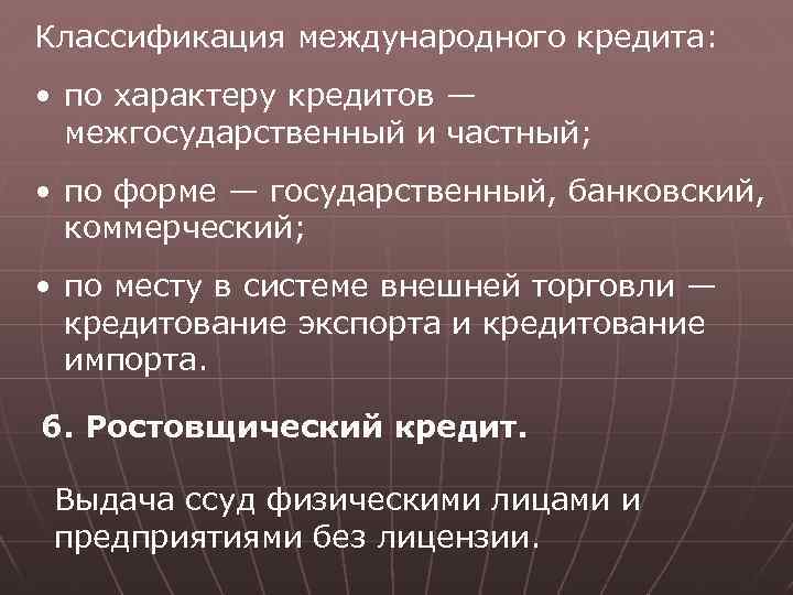 Классификация международного кредита: • по характеру кредитов — межгосударственный и частный; • по форме