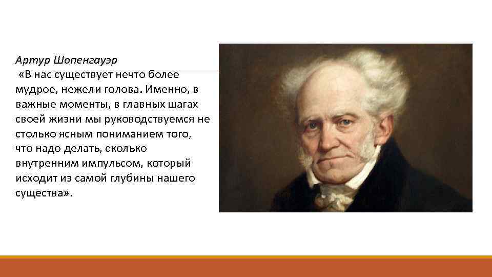 Артур Шопенгауэр «В нас существует нечто более мудрое, нежели голова. Именно, в важные моменты,