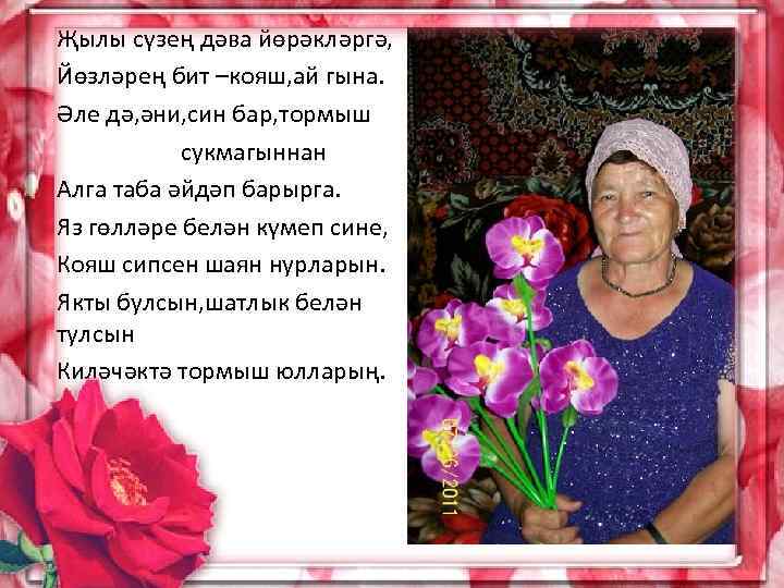 Җылы сүзең дәва йөрәкләргә, Йөзләрең бит –кояш, ай гына. Әле дә, әни, син бар,