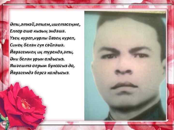 Әти, әткәй, әтием, ишетәсеңме, Еллар аша кызың эндәшә. Үзең күреп, нурлы йөзең күреп, Синең