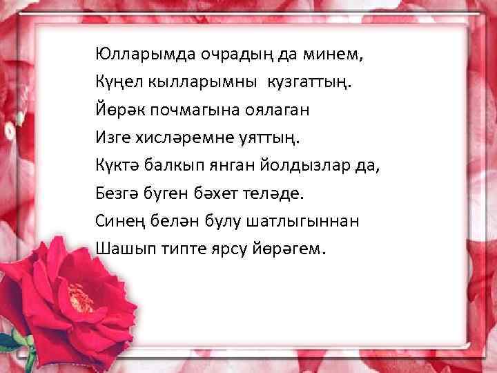 Юлларымда очрадың да минем, Күңел кылларымны кузгаттың. Йөрәк почмагына оялаган Изге хисләремне уяттың. Күктә