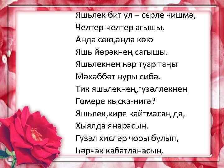 Яшьлек бит ул – серле чишмә, Челтер-челтер агышы. Анда сөю, анда көю Яшь йөрәкнең