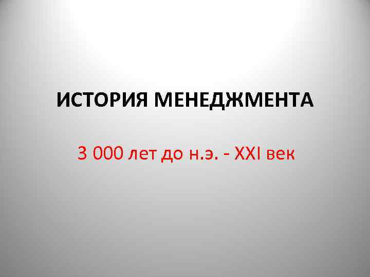 ИСТОРИЯ МЕНЕДЖМЕНТА 3 000 лет до н. э. - ХХІ век 