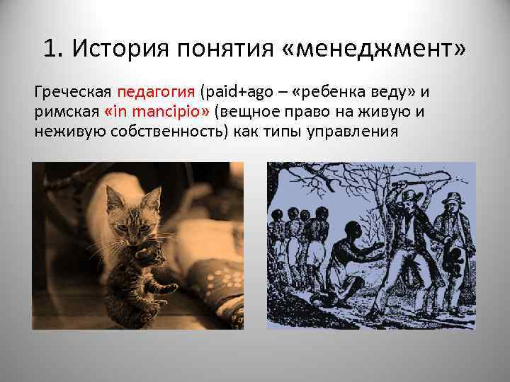 1. История понятия «менеджмент» Греческая педагогия (paid+ago – «ребенка веду» и римская «in mancipio»