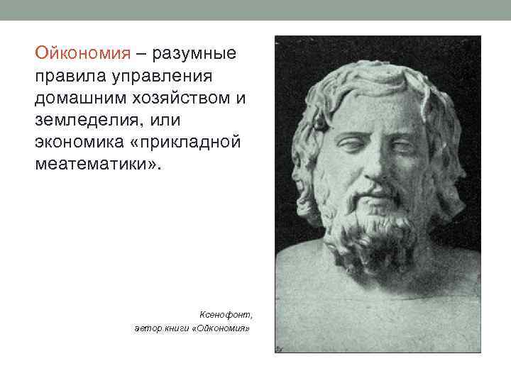 Ойкономия – разумные правила управления домашним хозяйством и земледелия, или экономика «прикладной меатематики» .