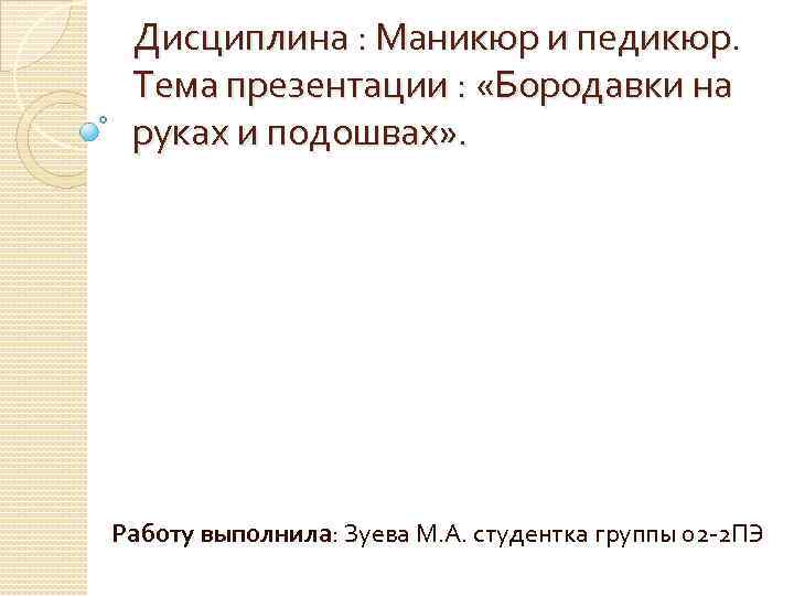 Дисциплина : Маникюр и педикюр. Тема презентации : «Бородавки на руках и подошвах» .