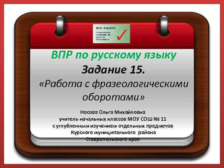 ВПР по русскому языку Задание 15. «Работа с фразеологическими оборотами» Носова Ольга Михайловна учитель