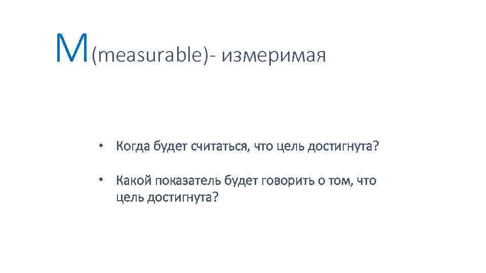 M(meаsurаble)- измеримая • Когда будет считаться, что цель достигнута? • Какой показатель будет говорить