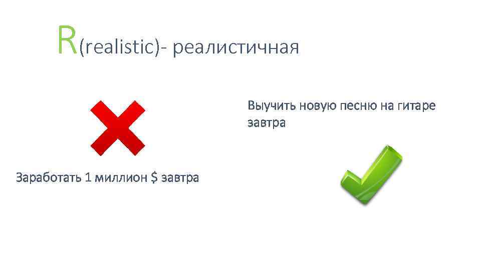 R(reаlistic)- реалистичная Выучить новую песню на гитаре завтра Заработать 1 миллион $ завтра 