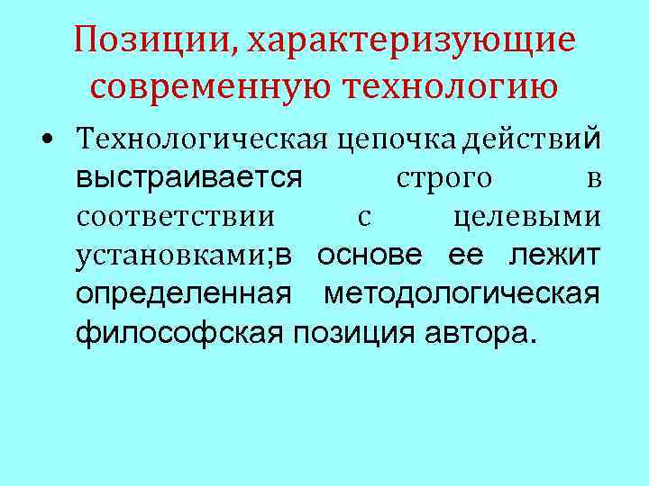 Позиции, характеризующие современную технологию • Технологическая цепочка действий выстраивается строго в соответствии с целевыми