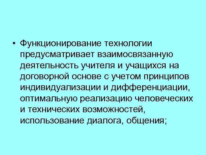  • Функционирование технологии предусматривает взаимосвязанную деятельность учителя и учащихся на договорной основе с