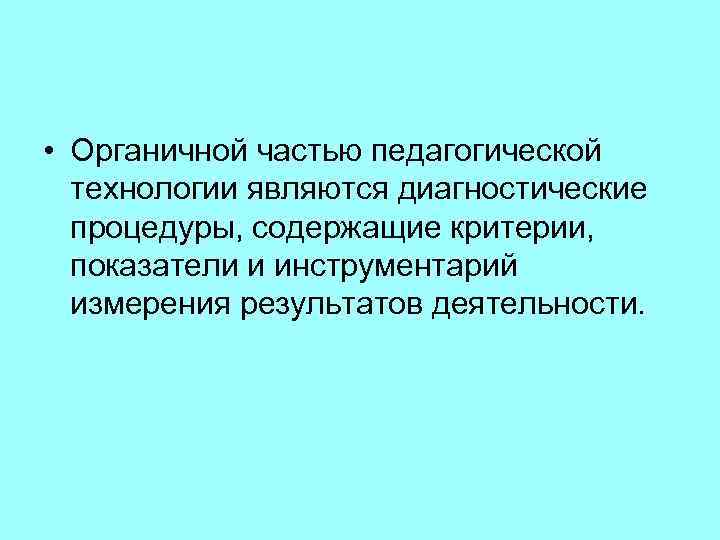  • Органичной частью педагогической технологии являются диагностические процедуры, содержащие критерии, показатели и инструментарий