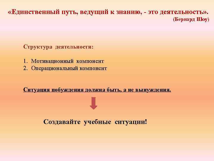  «Единственный путь, ведущий к знанию, - это деятельность» . (Бернард Шоу) Структура деятельности: