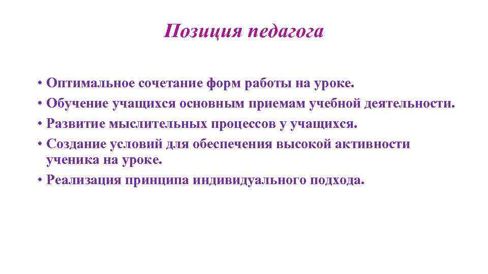 Позиция педагога • Оптимальное сочетание форм работы на уроке. • Обучение учащихся основным приемам