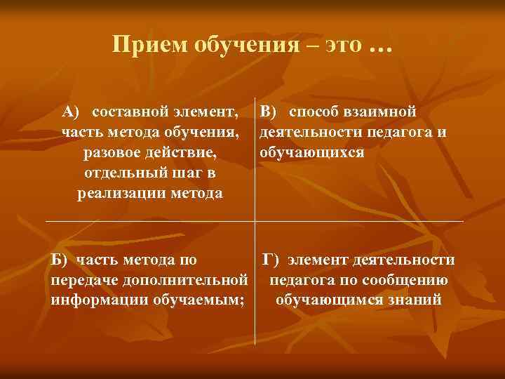 Прием обучения – это … А) составной элемент, часть метода обучения, разовое действие, отдельный
