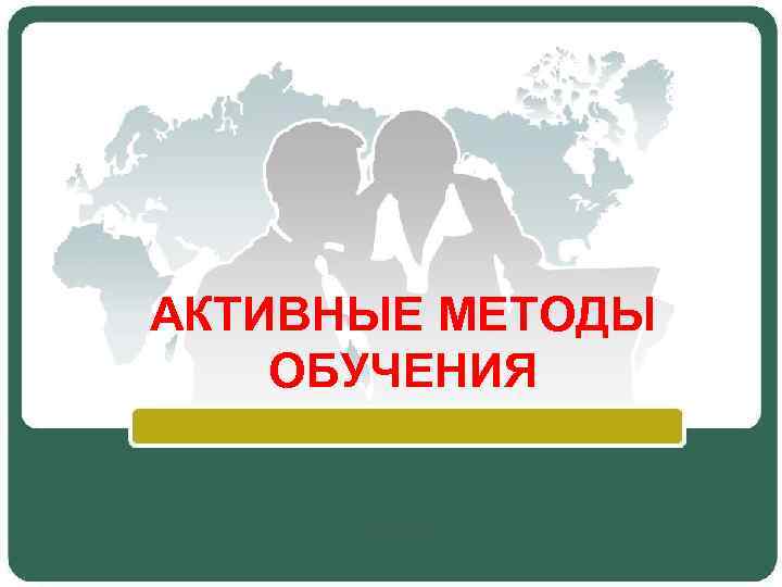 АКТИВНЫЕ МЕТОДЫ ОБУЧЕНИЯ 