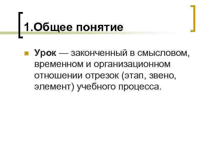 1. Общее понятие n Урок — законченный в смысловом, временном и организационном отношении отрезок
