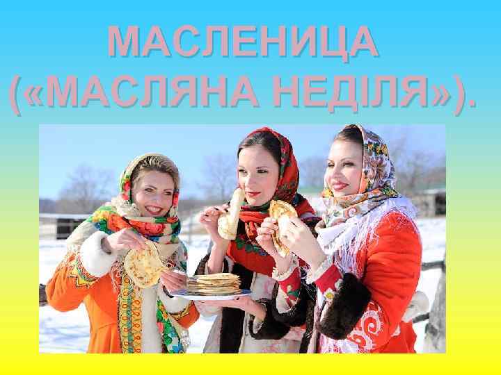 МАСЛЕНИЦА ( «МАСЛЯНА НЕДІЛЯ» ). 