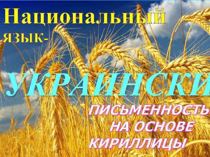 Национальный ЯЗЫК- УКРАИНСКИ ПИСЬМЕННОСТЬ НА ОСНОВЕ КИРИЛЛИЦЫ 