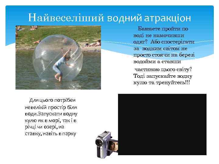 Найвеселіший водний атракціон Бажаете пройти по воді не намочивши одяг? Або спостерігати за водним