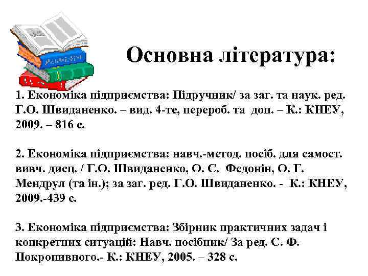 Основна література: 1. Економіка підприємства: Підручник/ за заг. та наук. ред. Г. О. Швиданенко.