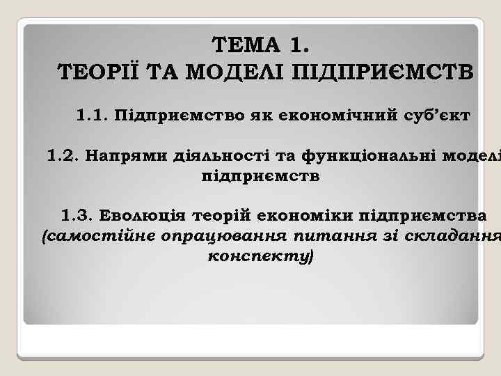 ТЕМА 1. ТЕОРІЇ ТА МОДЕЛІ ПІДПРИЄМСТВ 1. 1. Підприємство як економічний суб’єкт 1. 2.