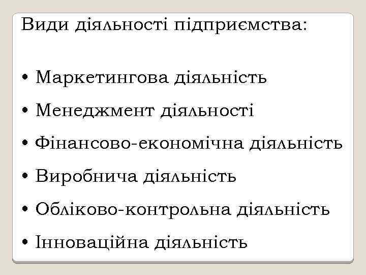 Види діяльності підприємства: • Маркетингова діяльність • Менеджмент діяльності • Фінансово економічна діяльність •