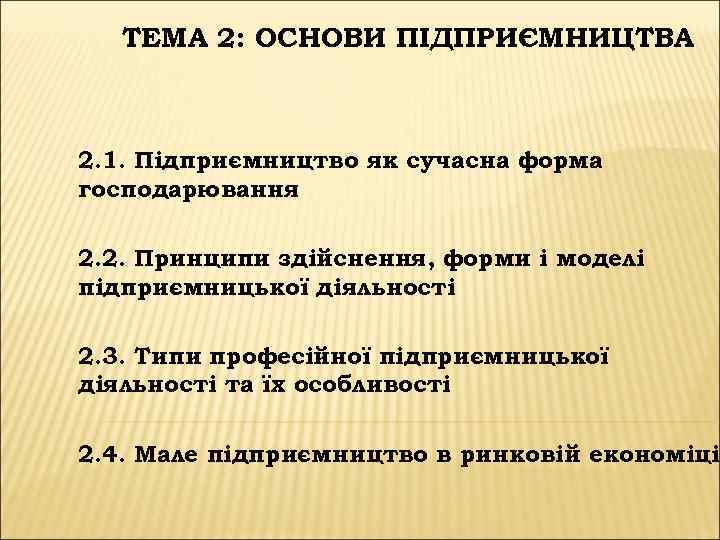 ТЕМА 2: ОСНОВИ ПІДПРИЄМНИЦТВА 2. 1. Підприємництво як сучасна форма господарювання 2. 2. Принципи