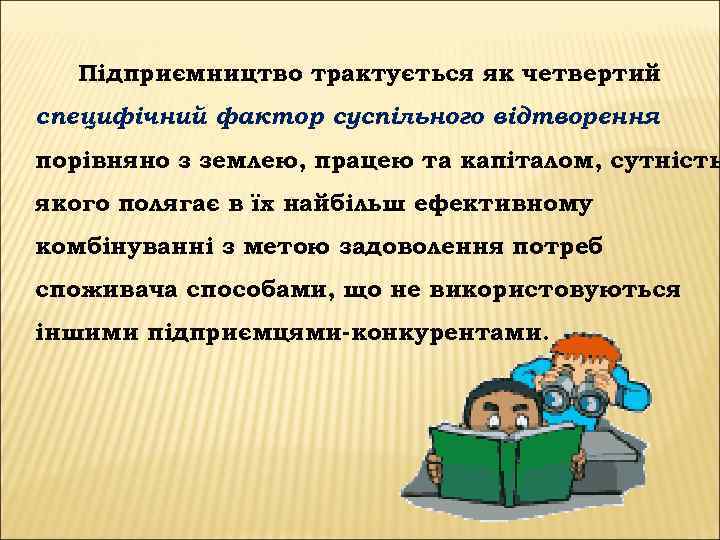 Підприємництво трактується як четвертий специфічний фактор суспільного відтворення порівняно з землею, працею та капіталом,