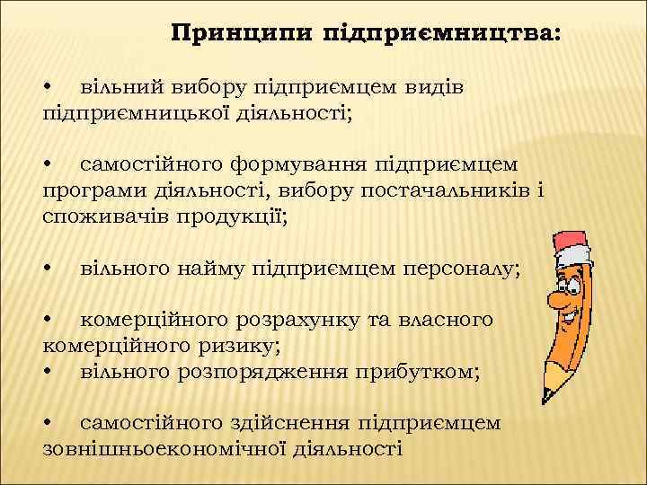 Принципи підприємництва: • вільний вибору підприємцем видів підприємницької діяльності; • самостійного формування підприємцем програми