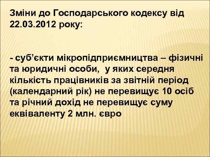 Зміни до Господарського кодексу від 22. 03. 2012 року: - суб’єкти мікропідприємництва – фізичні