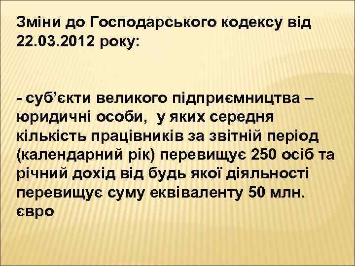 Зміни до Господарського кодексу від 22. 03. 2012 року: - суб’єкти великого підприємництва –