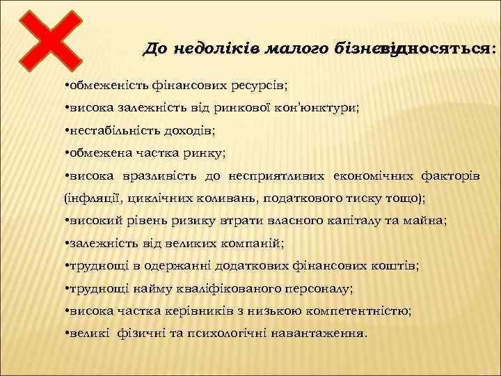 До недоліків малого бізнесу відносяться: • обмеженість фінансових ресурсів; • висока залежність від ринкової