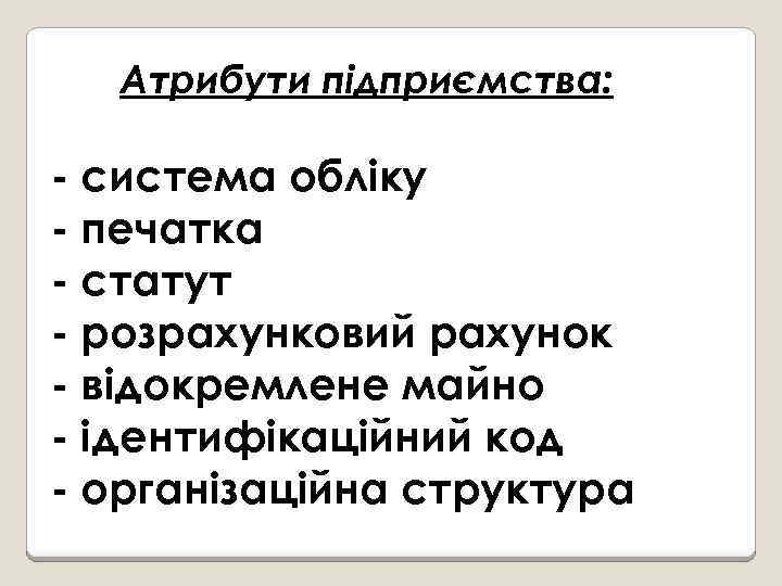 Атрибути підприємства: - система обліку - печатка - статут - розрахунковий рахунок - відокремлене