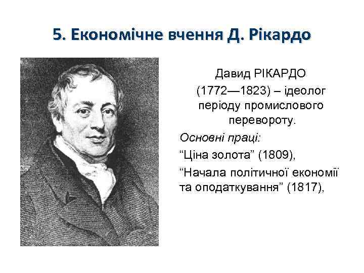 5. Економічне вчення Д. Рікардо Давид РІКАРДО (1772— 1823) – ідеолог періоду промислового перевороту.