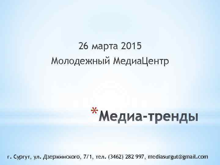 26 марта 2015 Молодежный Медиа. Центр * г. Сургут, ул. Дзержинского, 7/1, тел. (3462)