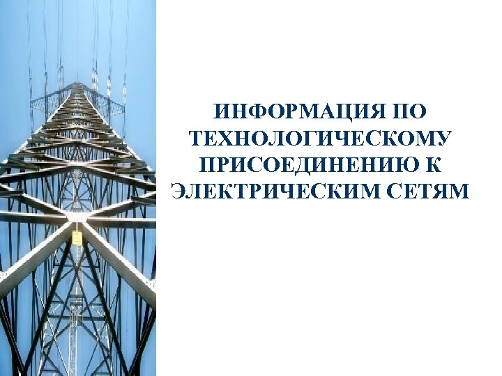 ИНФОРМАЦИЯ ПО ТЕХНОЛОГИЧЕСКОМУ ПРИСОЕДИНЕНИЮ К ЭЛЕКТРИЧЕСКИМ СЕТЯМ 