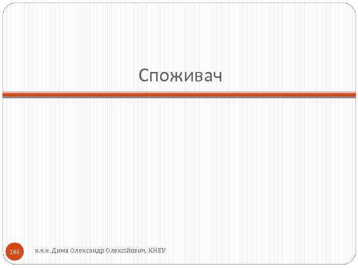 Споживач 186 к. е. н. Дима Олександр Олексійович, КНЕУ 