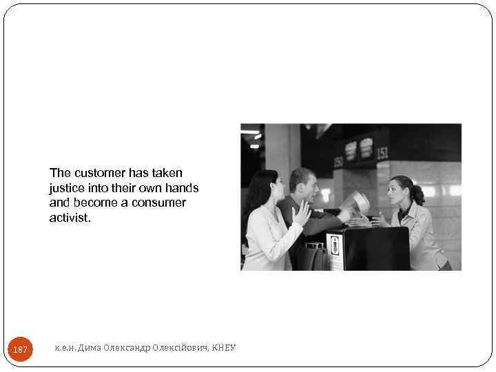 The customer has taken justice into their own hands and become a consumer activist.