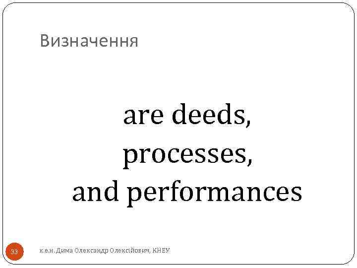 Визначення are deeds, processes, and performances 33 к. е. н. Дима Олександр Олексійович, КНЕУ