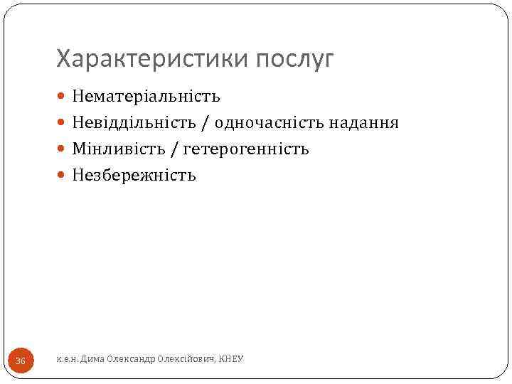 Характеристики послуг Нематеріальність Невіддільність / одночасність надання Мінливість / гетерогенність Незбережність 36 к. е.