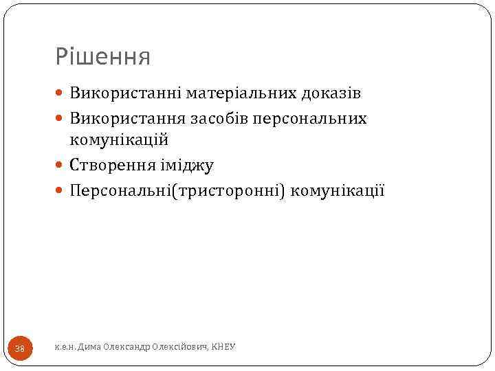 Рішення Використанні матеріальних доказів Використання засобів персональних комунікацій Створення іміджу Персональні(тристоронні) комунікації 38 к.