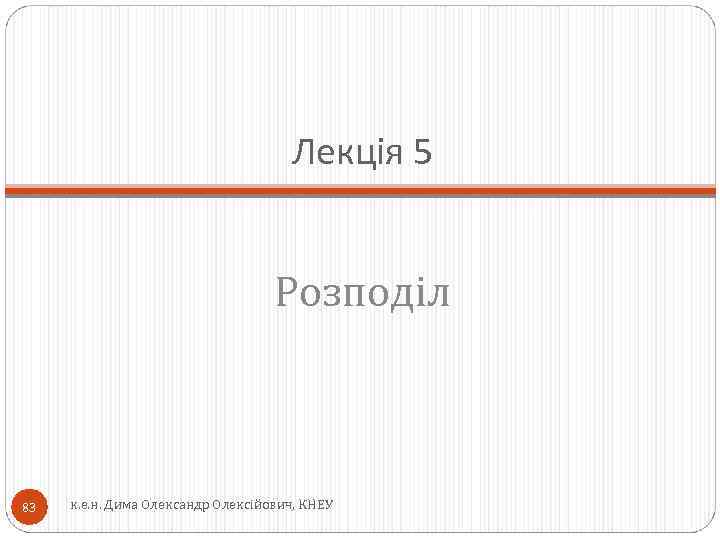 Лекція 5 Розподіл 83 к. е. н. Дима Олександр Олексійович, КНЕУ 