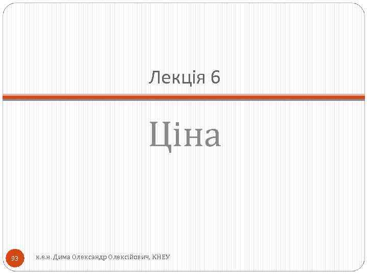 Лекція 6 Ціна 93 к. е. н. Дима Олександр Олексійович, КНЕУ 