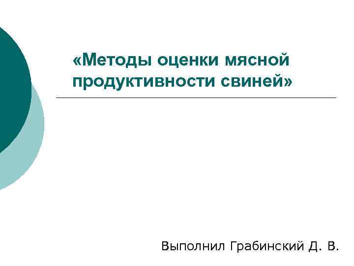  «Методы оценки мясной продуктивности свиней» Выполнил Грабинский Д. В. 