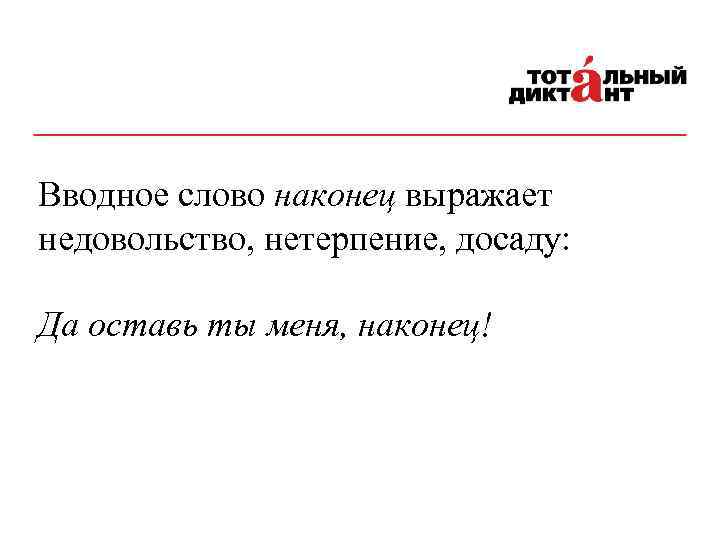 Вводное слово наконец выражает недовольство, нетерпение, досаду: Да оставь ты меня, наконец! 10 