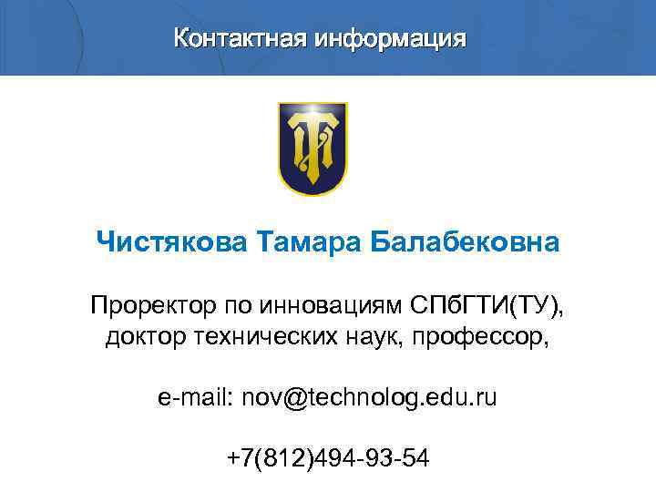 Контактная информация Чистякова Тамара Балабековна Проректор по инновациям СПб. ГТИ(ТУ), доктор технических наук, профессор,