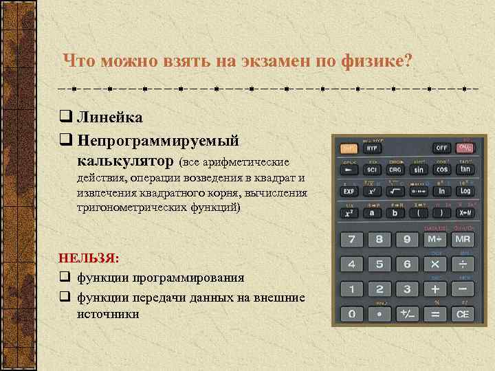 Что можно взять на экзамен по физике? q Линейка q Непрограммируемый калькулятор (все арифметические
